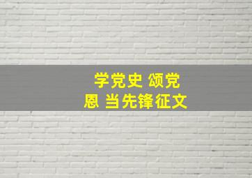 学党史 颂党恩 当先锋征文